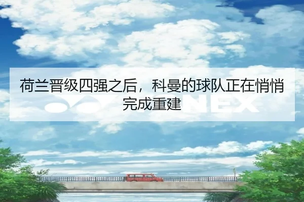 荷兰晋级四强之后，科曼的球队正在悄悄完成重建