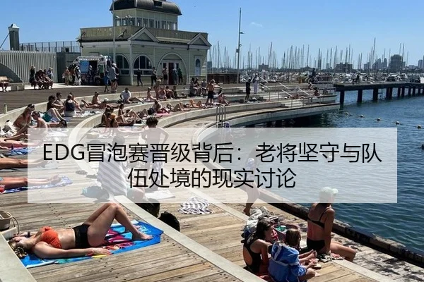 EDG冒泡赛晋级背后：老将坚守与队伍处境的现实讨论